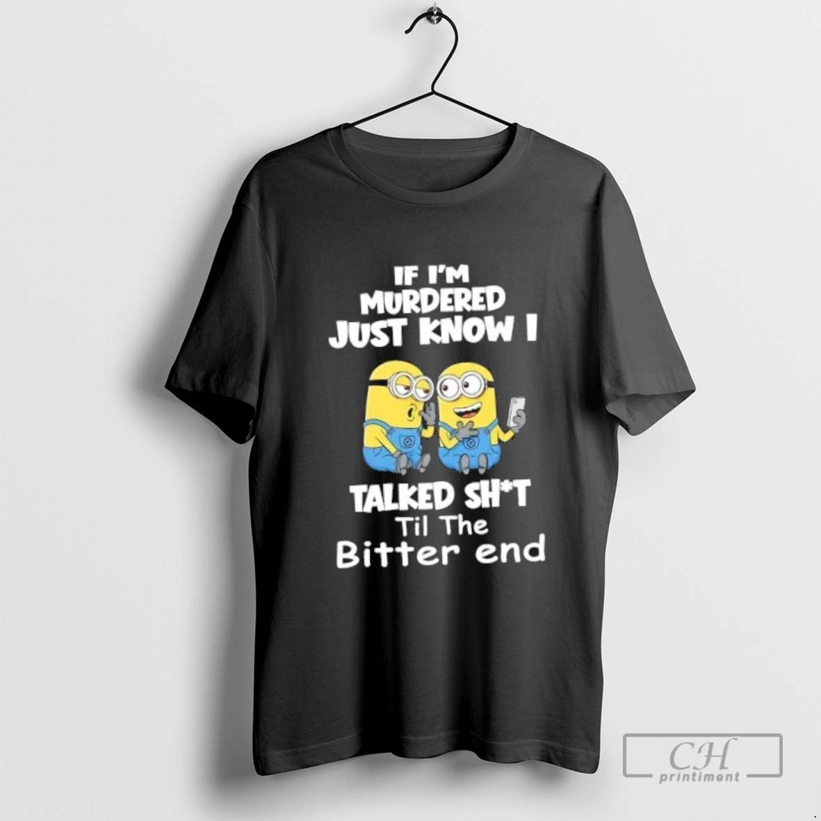 Minions If Im Murdered Just Know I Talked Shit Til The Bitter End