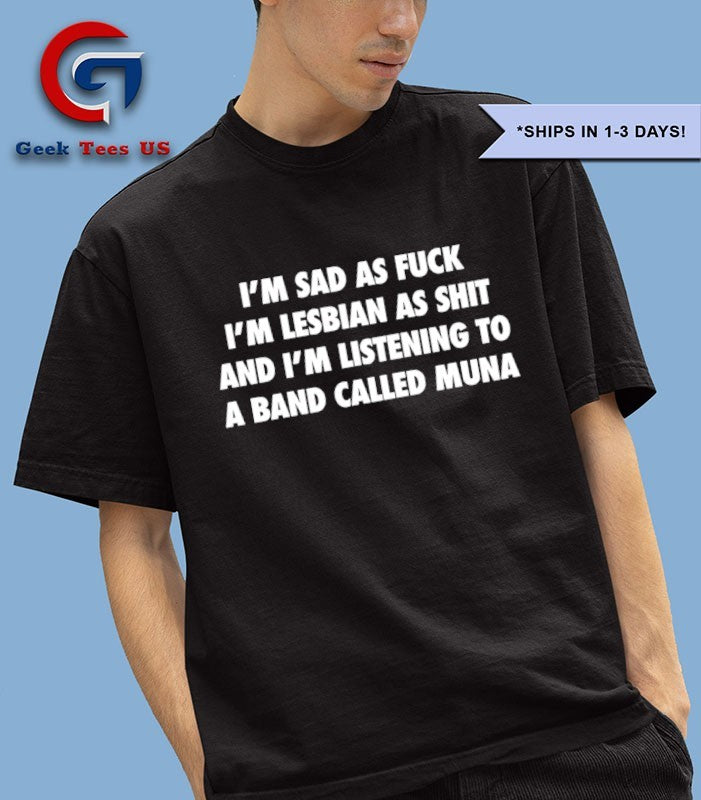 Muna I’m sad as fuck I’m lesbian as shit and I’m listening to a band called muna shirt