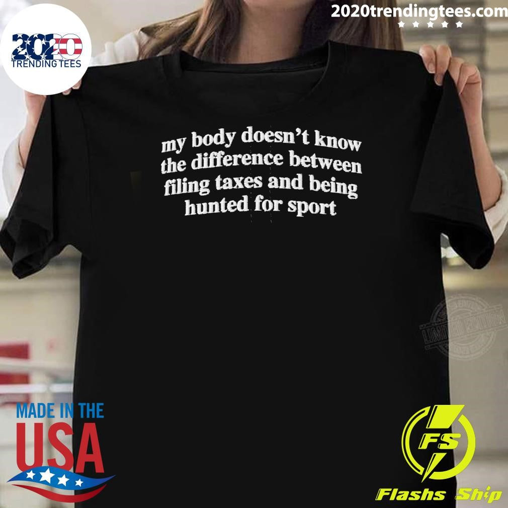 My Body Doesn’t Know The Difference Between Filing Taxes And Being Hunted For Sport Shirt