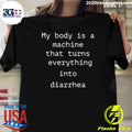My Body Is A Machine That Turns Everything Into Diarrhea Shirt