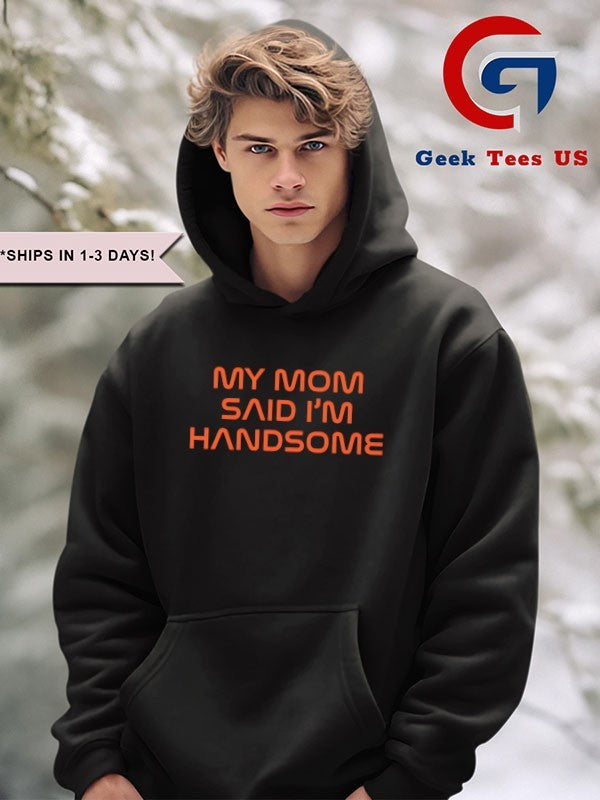 My Mom said I’m handsome shirt