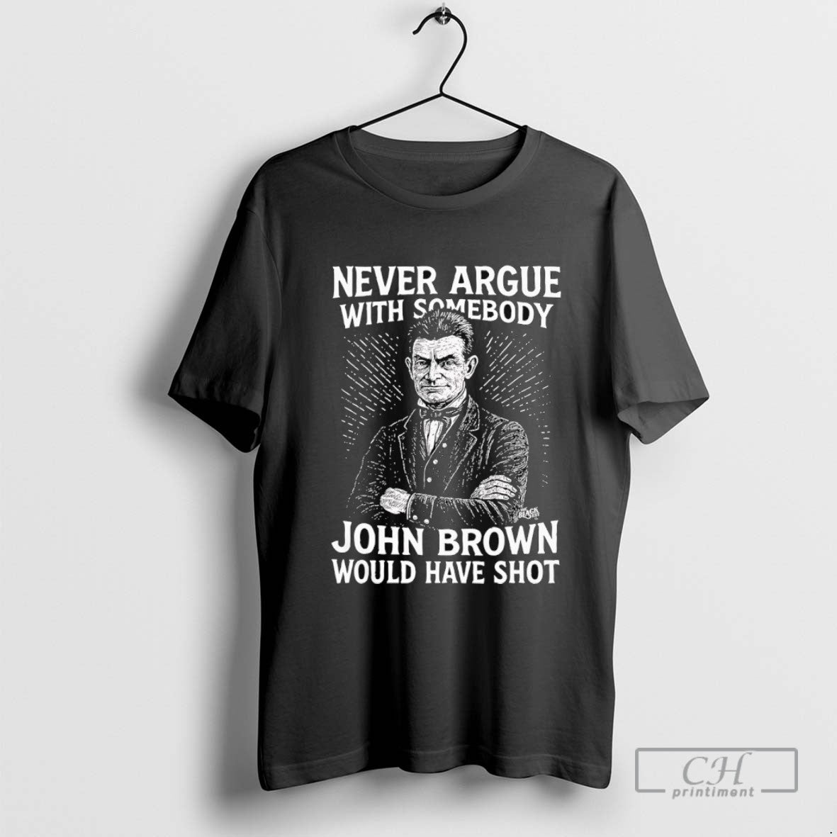 Never Argue With Somebody John Brown Would Have Shot