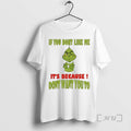 New Grinch If You Dont Like Me Its Because Dont Want You To Premium T-Shirts, Hoodie, Sweatshirt | AU01DripNestTees.com