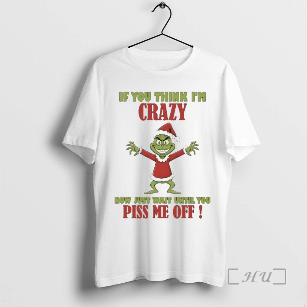 New Grinch If You Think Im Crazy Now Just Wait Until You Piss Me Off T-Shirts, Hoodie, Sweatshirt | AU01DripNestTees.com