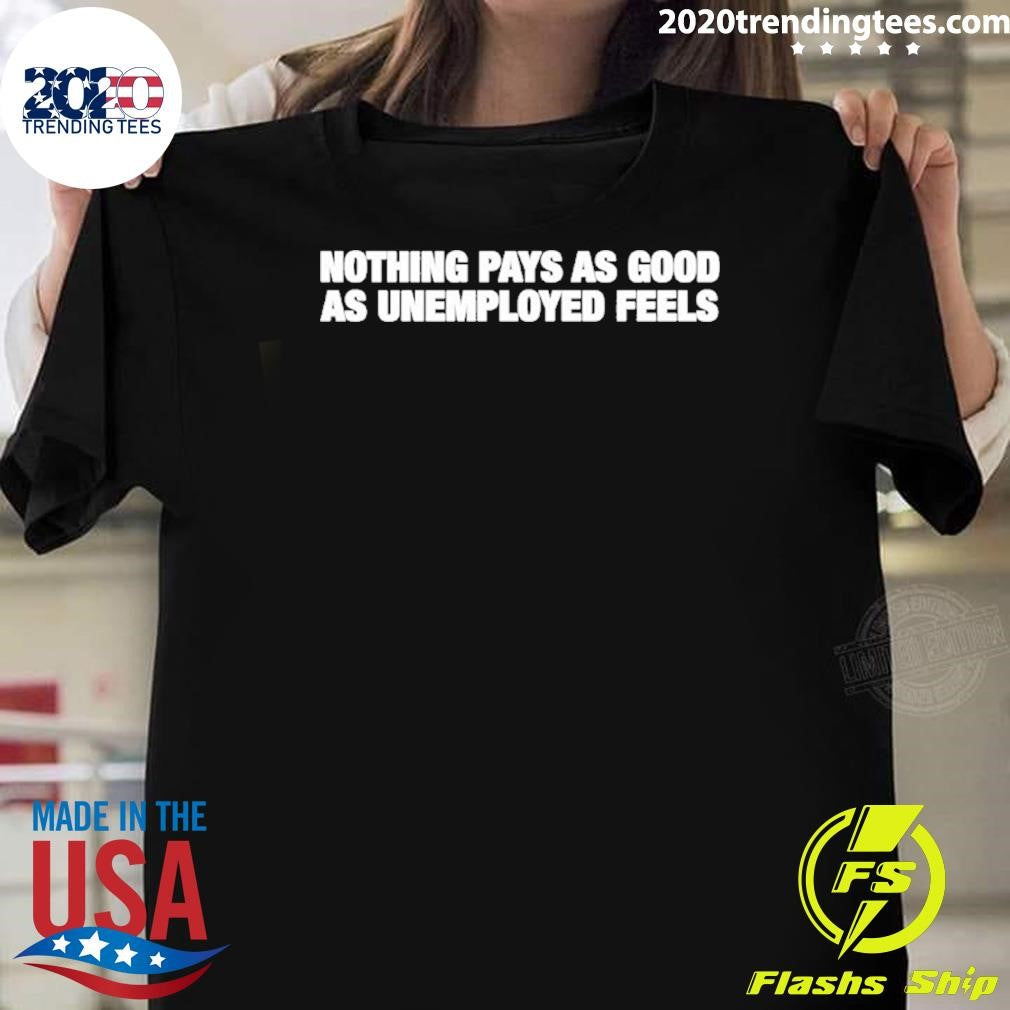 Nothing Pays As Good As Unemployment Feels Shirt