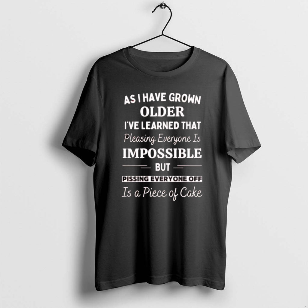 Official As I Have Grown Older Ive Learned That Pleasing Everyone Is Impossible But Pissing T-Shirts, Hoodie, Sweatshirt