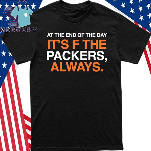 At The End Of The Day It’s F The Packers Always Shirt