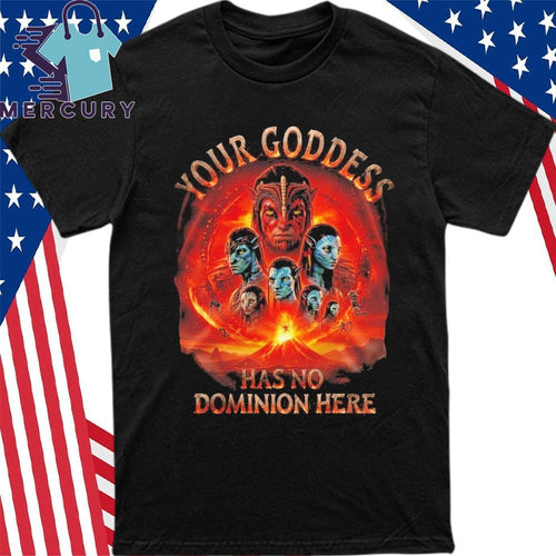 Avatar Fire And Ash Your Goddess Has No Dominion Here Shirt