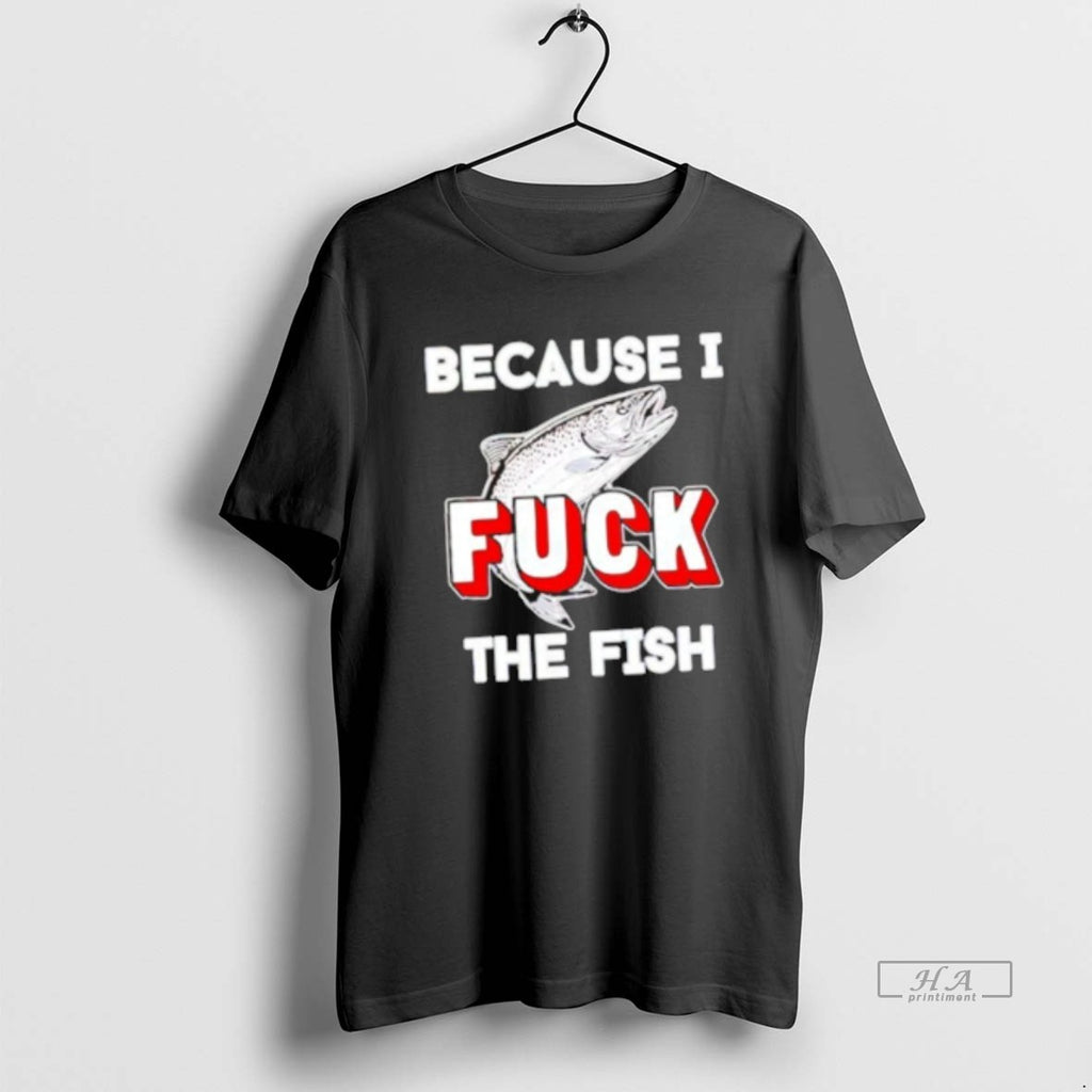 Official Because I Fuck The Fish T-Shirts, Hoodie, Sweatshirt | AU01DripNestTees.com