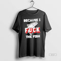 Official Because I Fuck The Fish T-Shirts, Hoodie, Sweatshirt | AU01DripNestTees.com