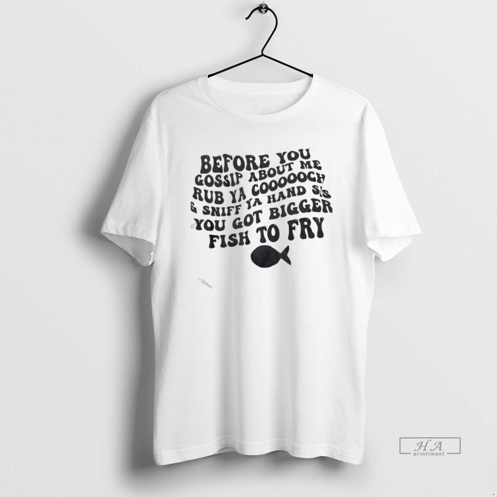 Official Before You Gossip About Me Rub Ya Coooooch And Sniff Ya Hand Sis You T-Shirts, Hoodie, Sweatshirt