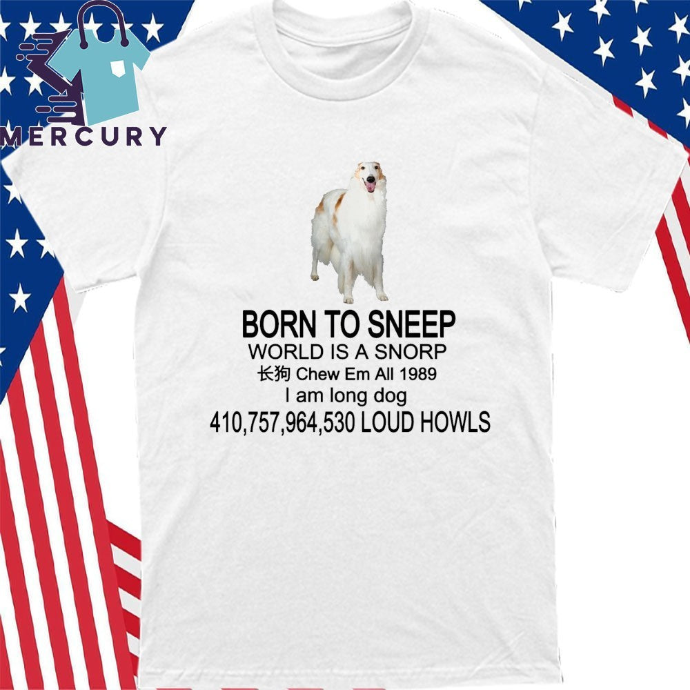 Born To Sneep World Is A Snorp Chew Em All 1989 I Am Long Dog 410,757,964,530 Loud Howls Shirt