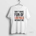 Official Dont Make Fun Of Liberals Without Me Text T-Shirts, Hoodie, Sweatshirt | AU01DripNestTees.com