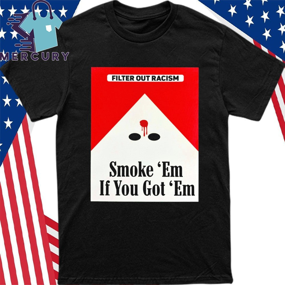 Filter Out Racism Smoke ‘Em If You Got ‘Em Shirt
