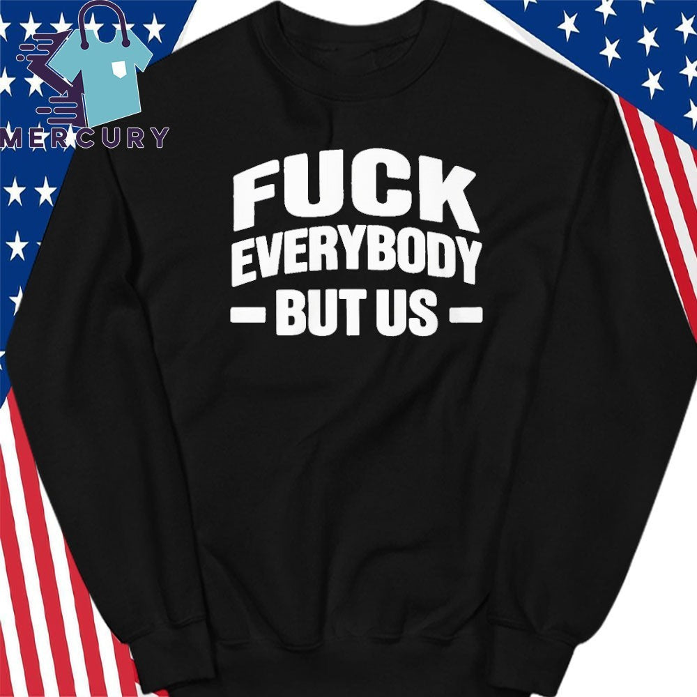 Fuck Everybody But Us Shirt