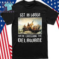Get In Loser We’re Crossing The Delaware Shirt
