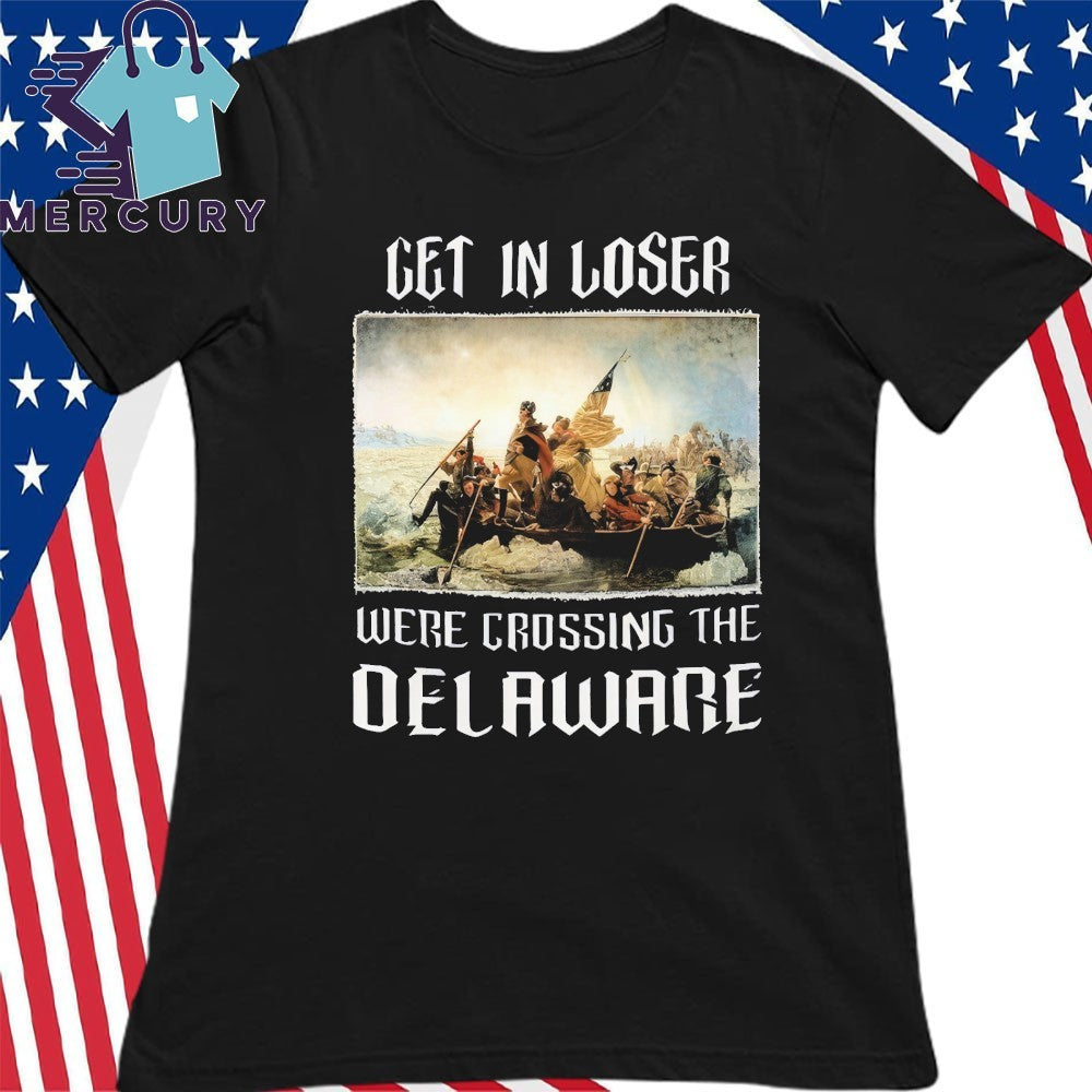 Get In Loser We’re Crossing The Delaware Shirt