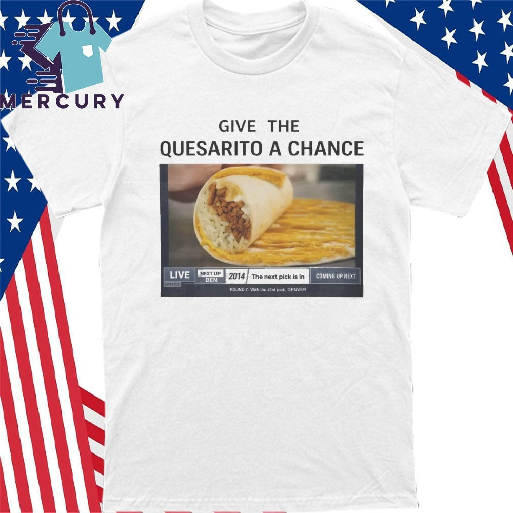 Give The Quesarito A Chance Shirt
