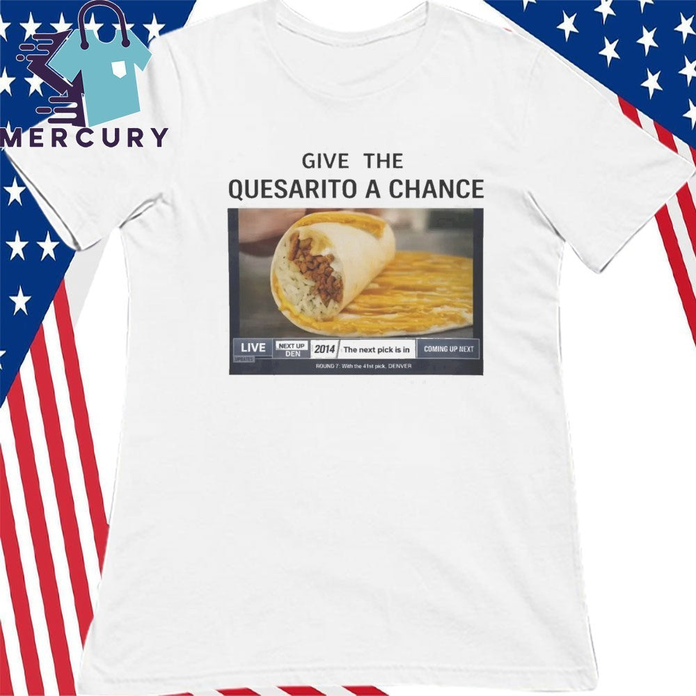 Give The Quesarito A Chance Shirt