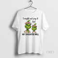 Official Grinch I Might Not Say It But My Daughter Will T-Shirts, Hoodie, Sweatshirt | AU01DripNestTees.com