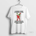 Official Grinch Santa I Already Know Im Going To Hell Might As Well Stir Some T-Shirts, Hoodie, Sweatshirt