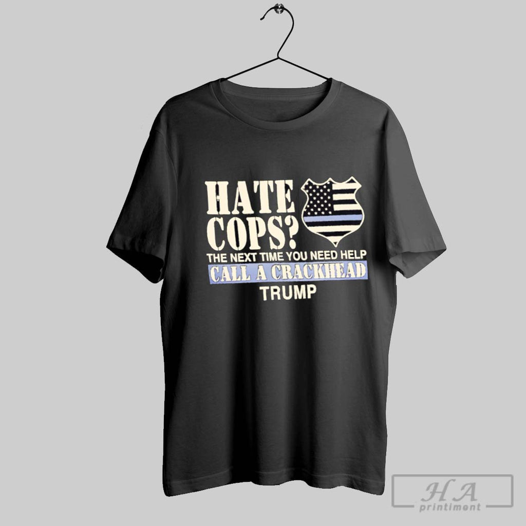 Official Hate Cops The Next Time You Need Help Call A Crackhead Trump
