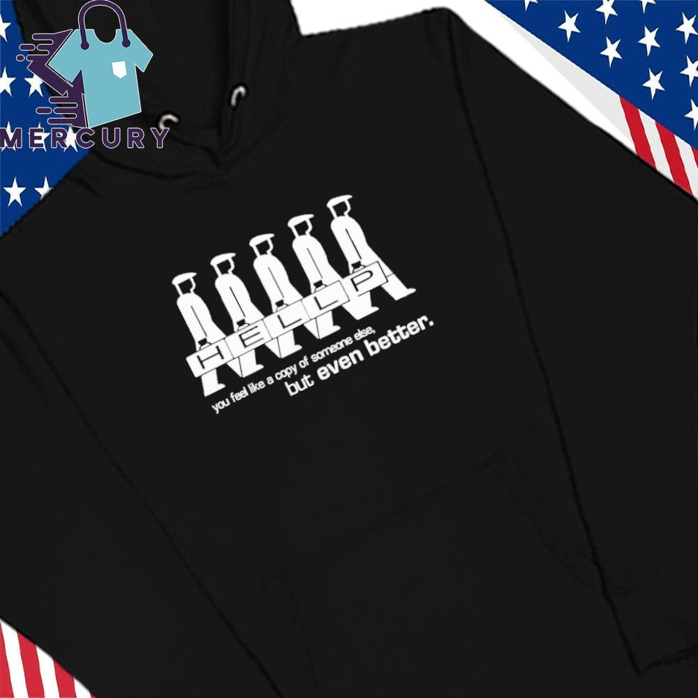 Hellp You Feel Like A Copy Of Someone Else But Even Better Shirt