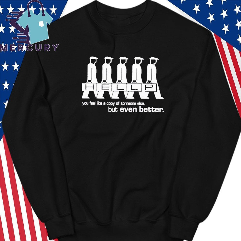 Hellp You Feel Like A Copy Of Someone Else But Even Better Shirt