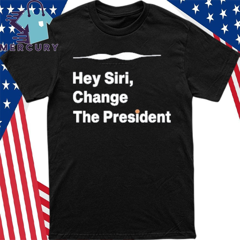 Hey Siri Change The President Shirt