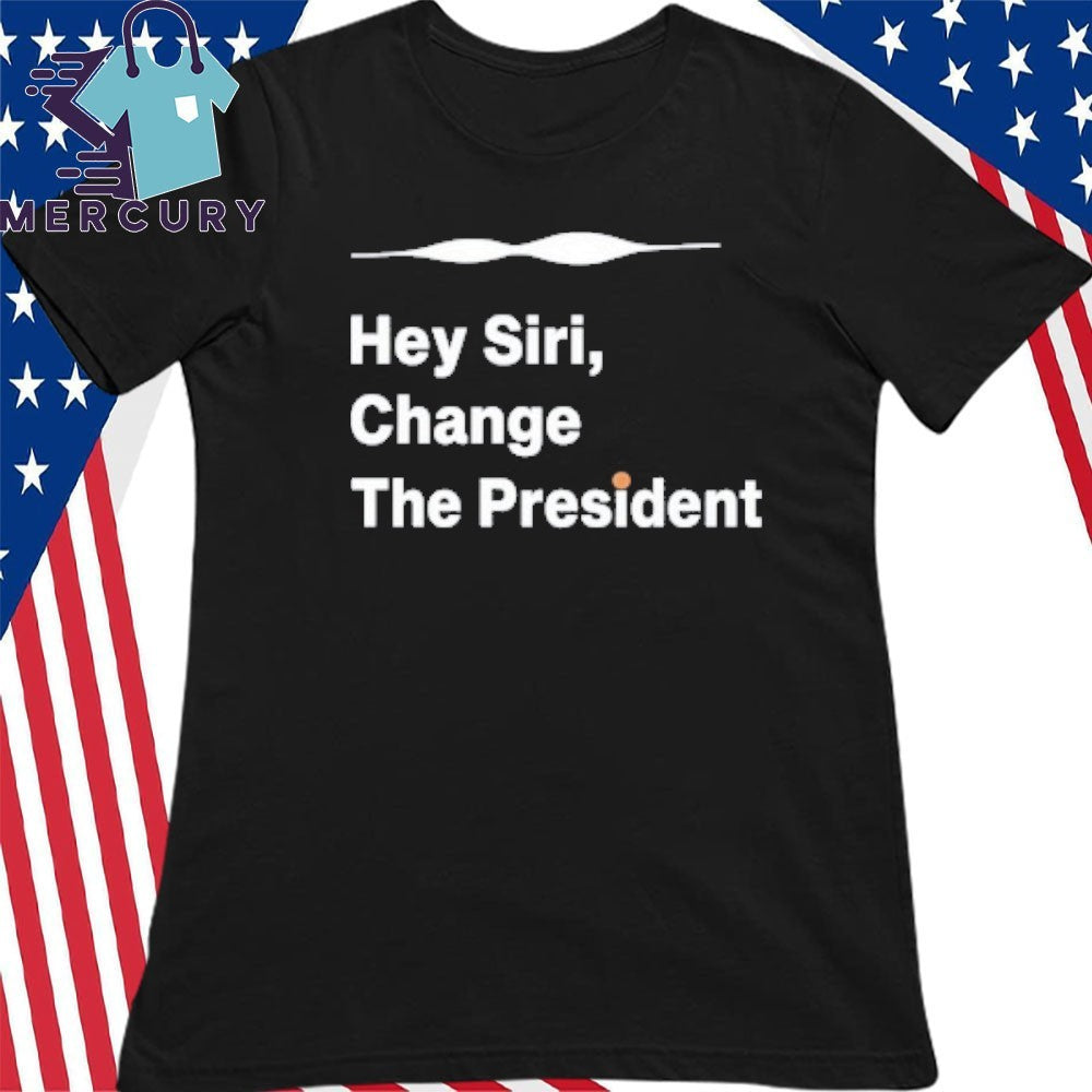 Hey Siri Change The President Shirt