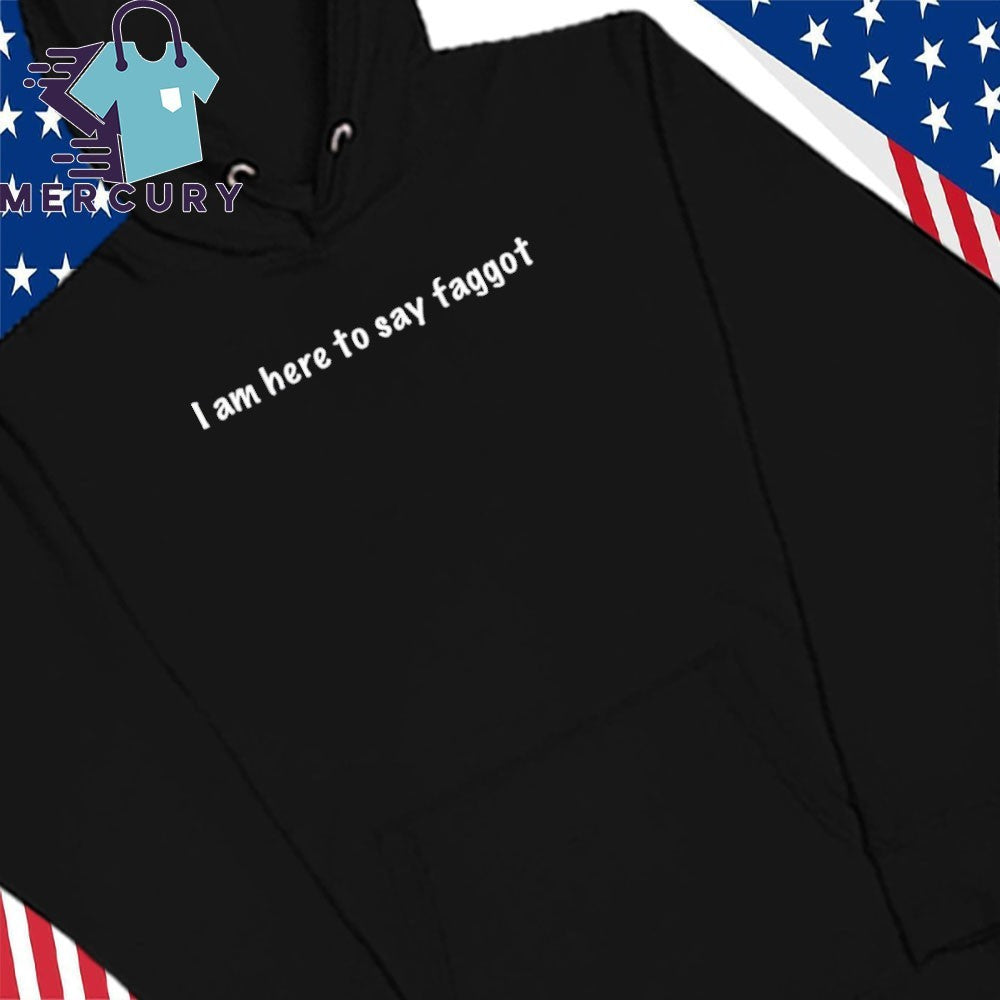 I Am Here To Say Faggot Shirt