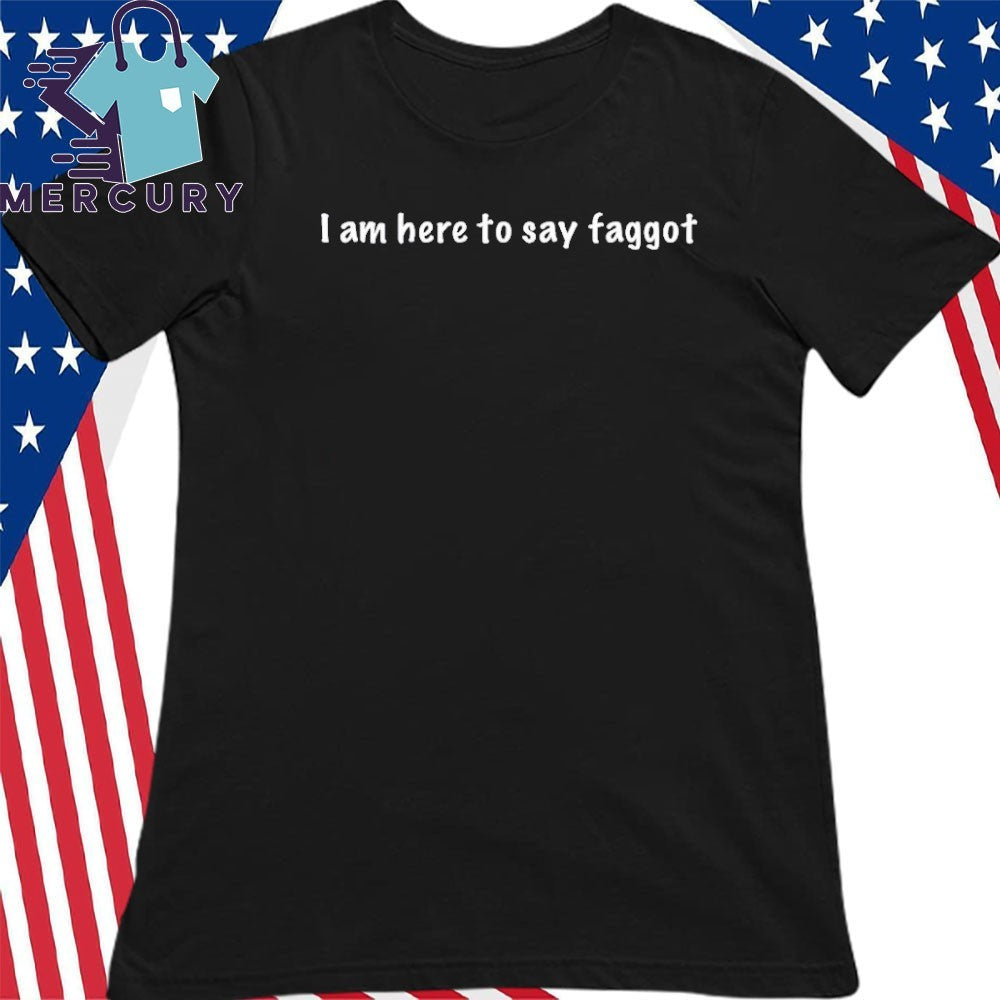 I Am Here To Say Faggot Shirt