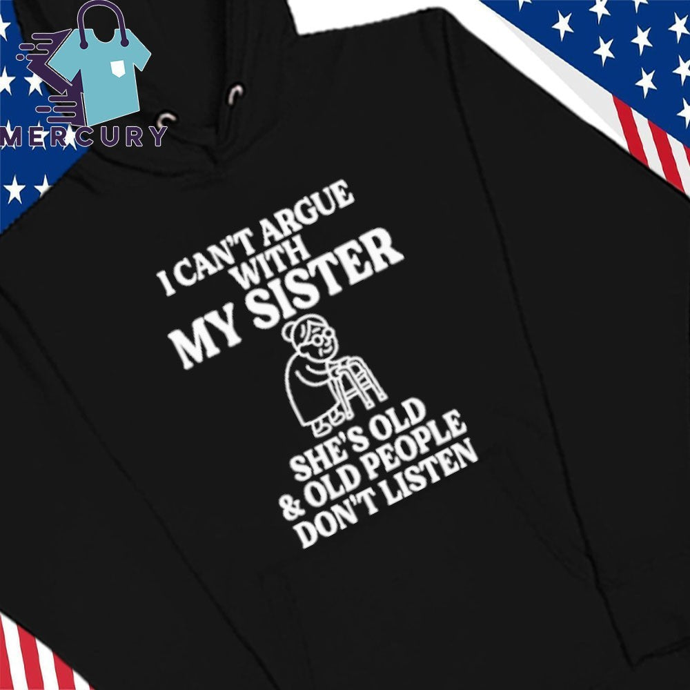 I Can’t Argue With My Sister She’s Old & Old People Don’t Listen Shirt