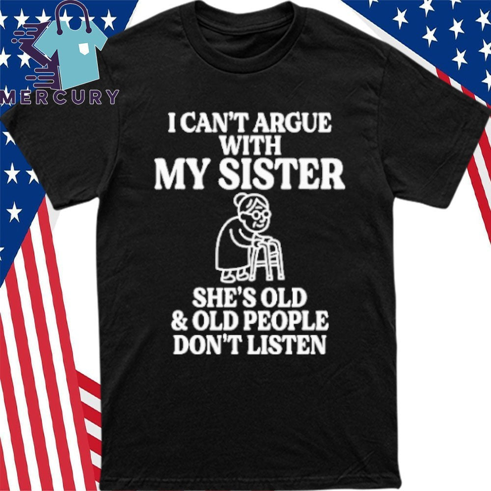I Can’t Argue With My Sister She’s Old & Old People Don’t Listen Shirt