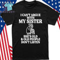 I Can’t Argue With My Sister She’s Old & Old People Don’t Listen Shirt