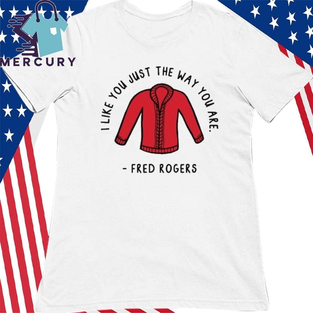 I Like You Just The Way You Are Fred Rogers Shirt