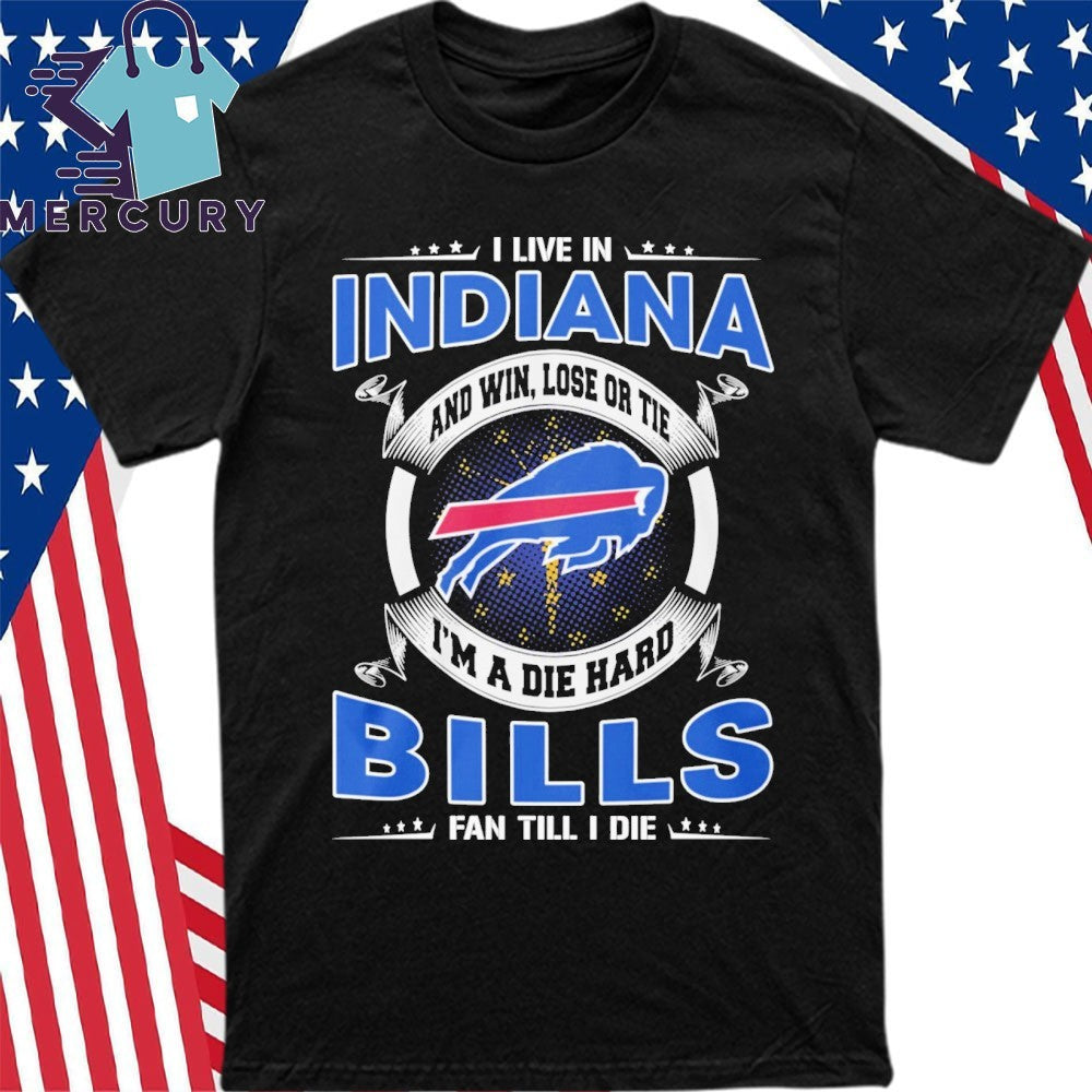 I Live In Indiana And Win, Lose Or Tie I’m A Die Hard Bills Fan Till I Die Shirt