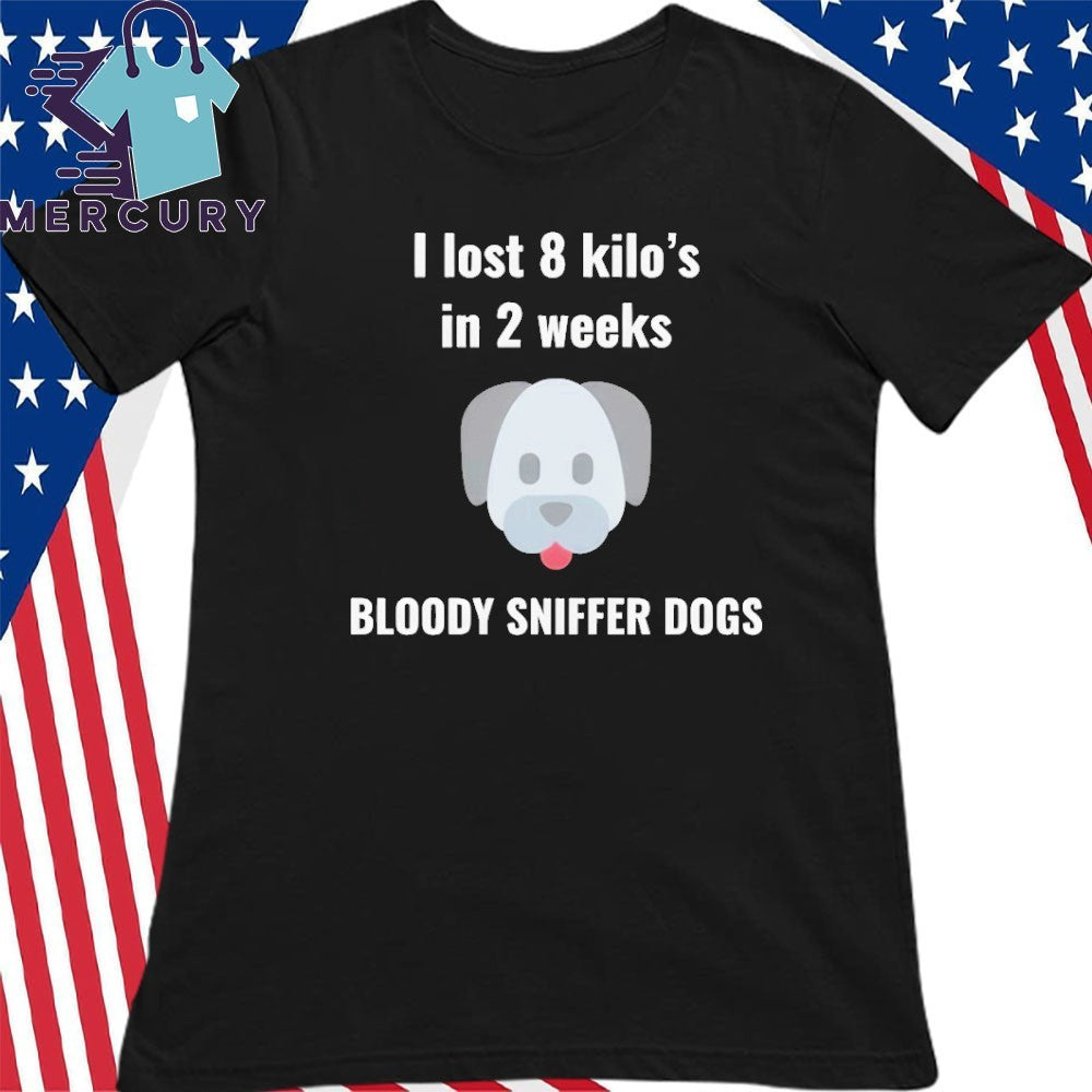 I Lost 8 kilo’s In 2 Weeks Bloody Sniffer Dogs Shirt