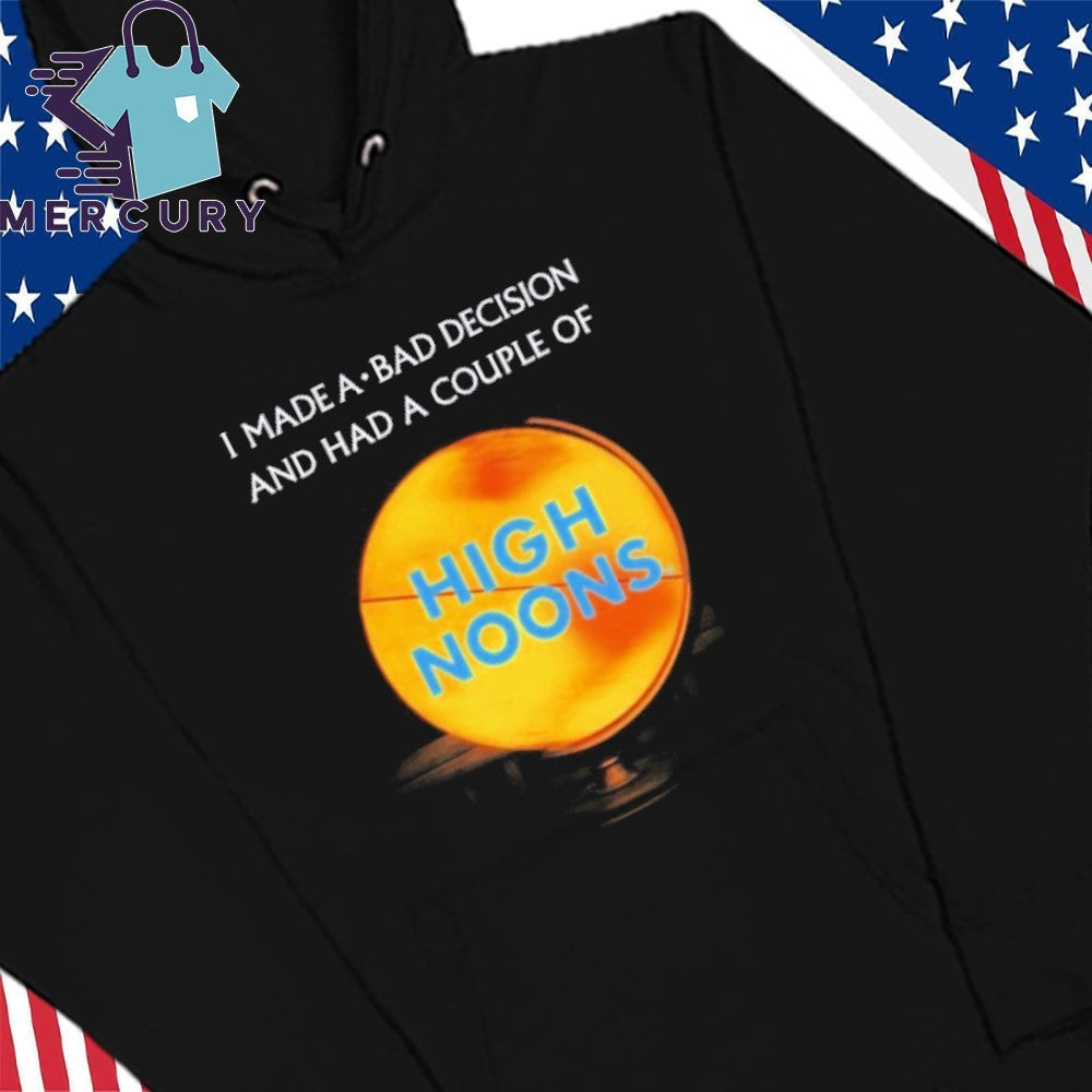 I Made A Bad Decision And Had A Couple Of High Noons Shirt