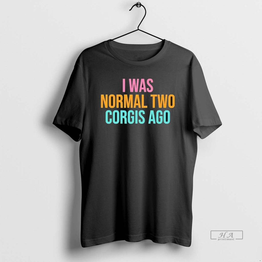 Official I Was Normal Two Corgis Ago Graphic T-Shirts, Hoodie, Sweatshirt | AU01DripNestTees.com