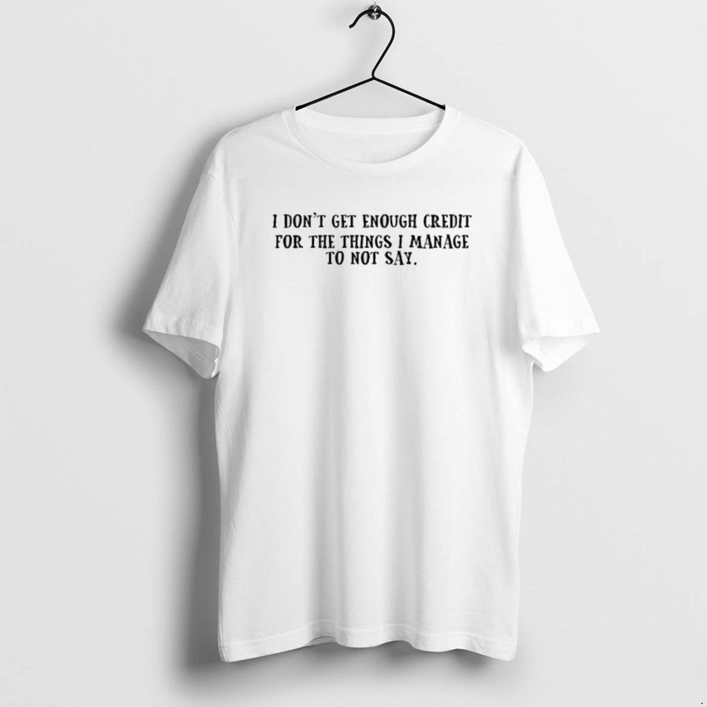 Official I Dont Get Enough Credit For The Things I Manage Not To Say T-Shirts, Hoodie, Sweatshirt | AU01DripNestTees.com