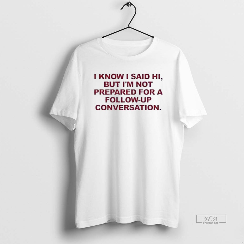 Official I Know I Said Hi But Im Not Prepared For A Conversation T-Shirts, Hoodie, Sweatshirt | AU01DripNestTees.com