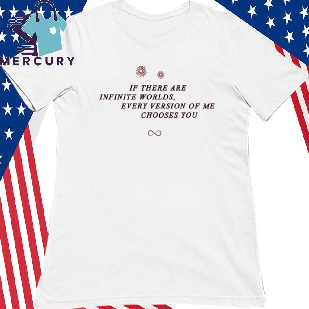 If There Are Infinite Worlds Every Version Of Me Chooses You Shirt