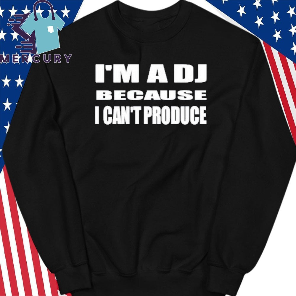 I’m A Dj Because I Can’t Produce Shirt
