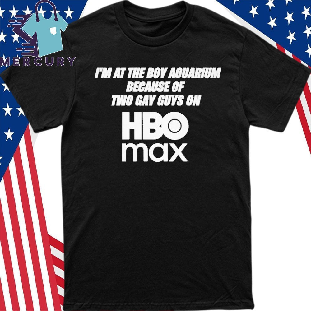 I’m At The Boy Aquarium Because Of Two Gay Guys On Hbo Max Shirt