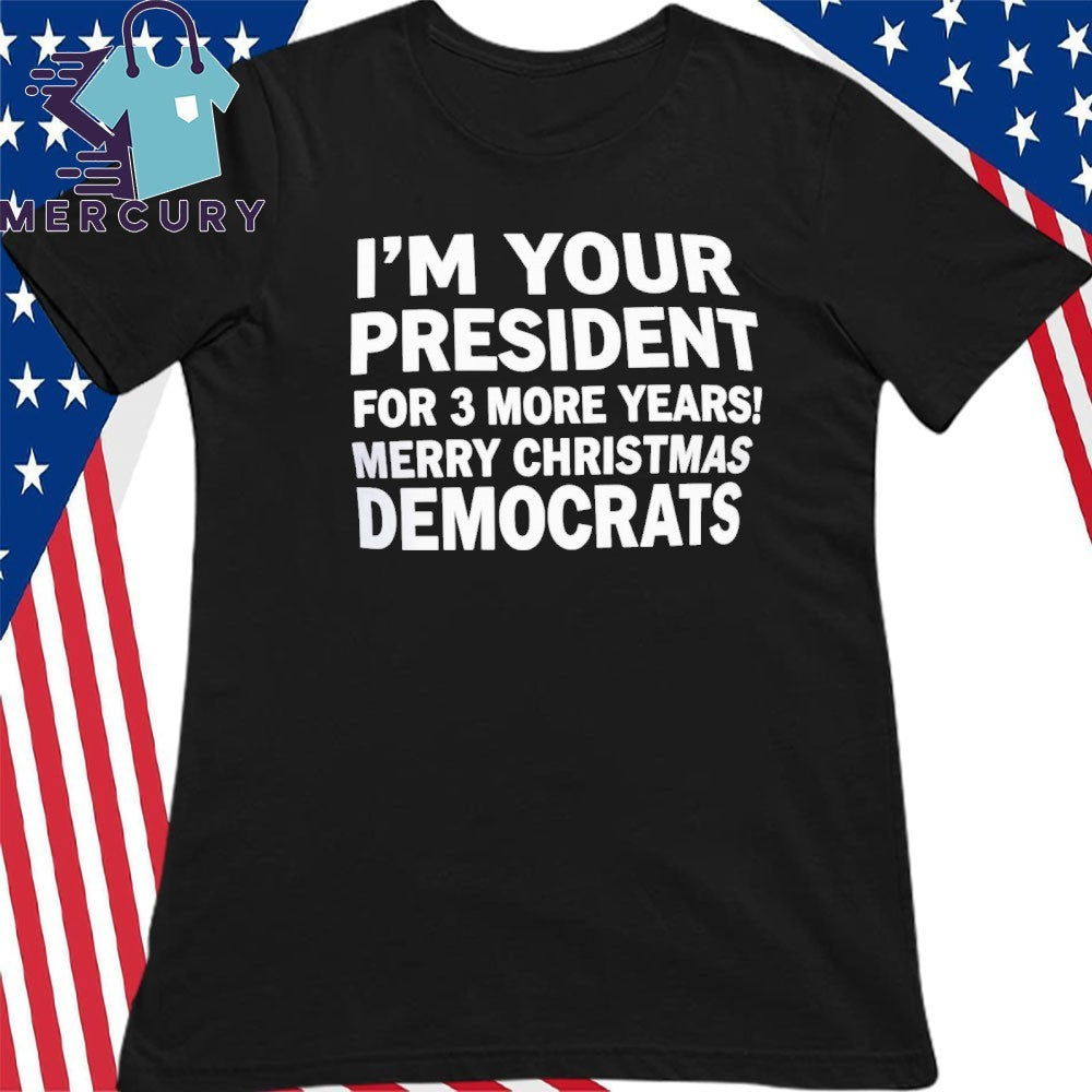I’m Your President For 3 More Year Merry Christmas Democrats Shirt