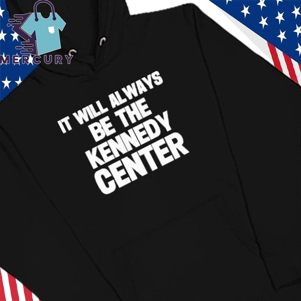 It Will Always Be The Kennedy Center Shirt