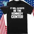 It Will Always Be The Kennedy Center Shirt