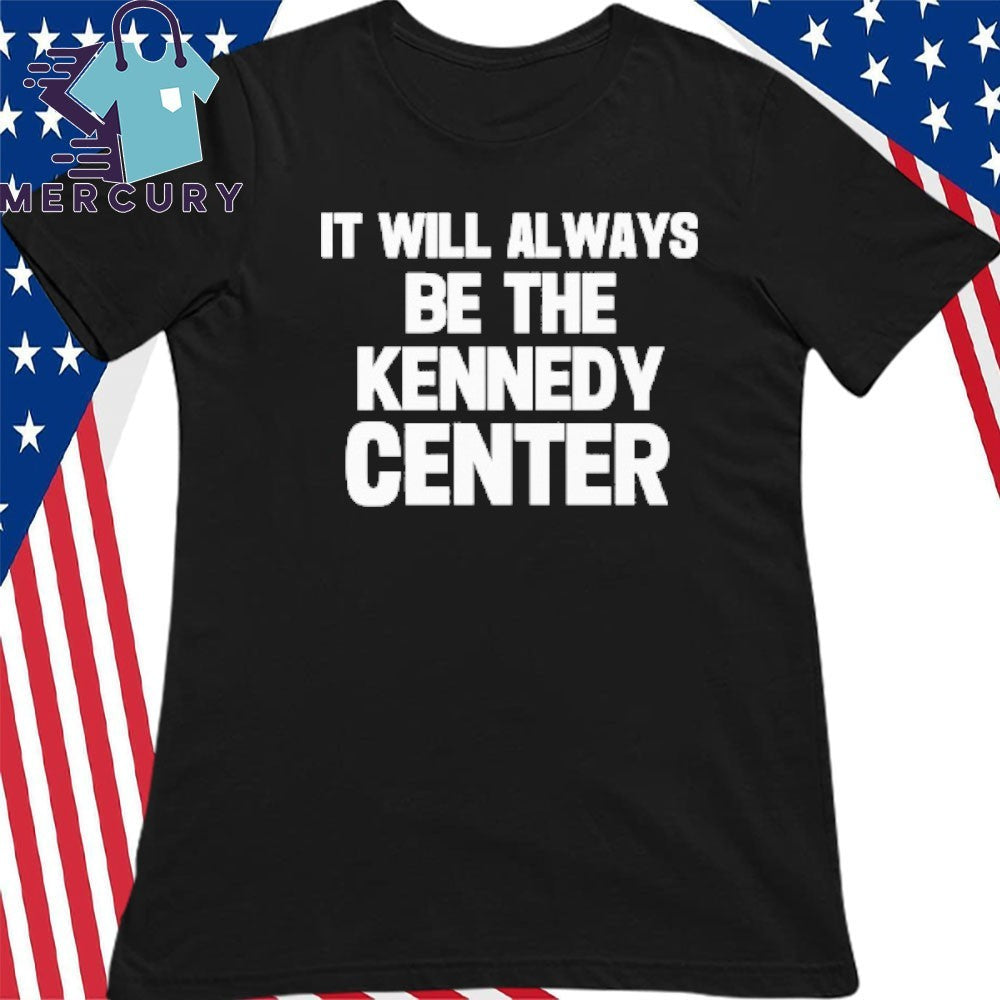 It Will Always Be The Kennedy Center Shirt