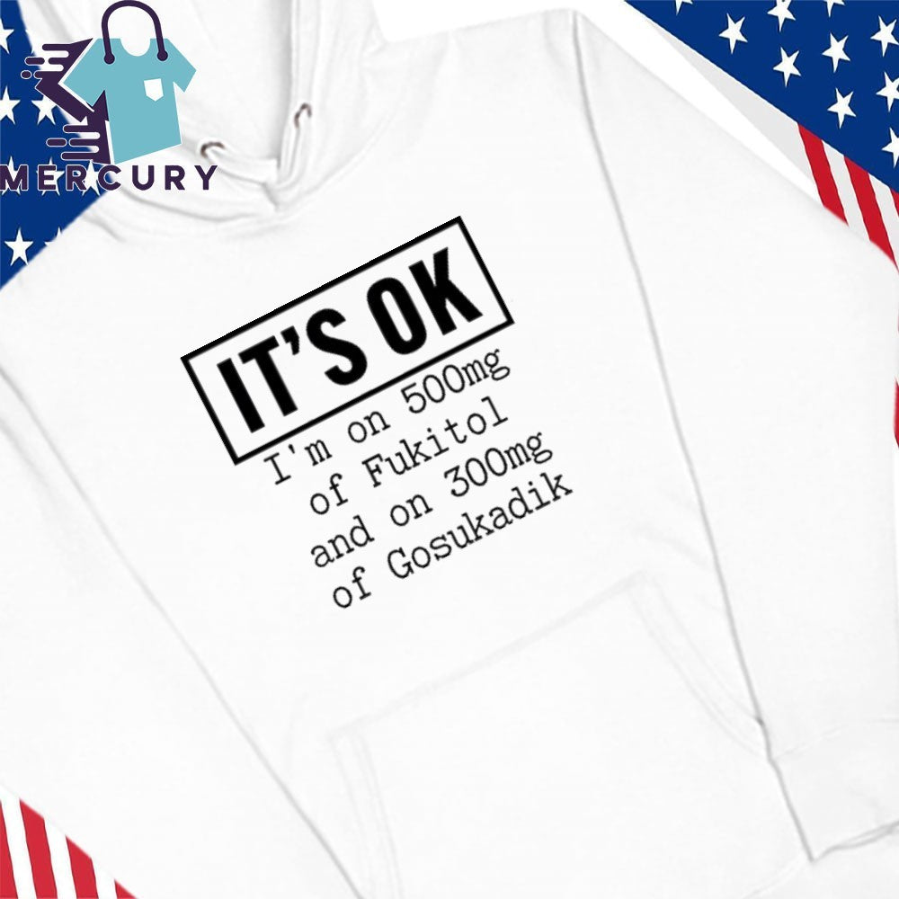 It’s OK I’m On 500mg Of Fukitol And On 300mg Of Gosukadik Shirt